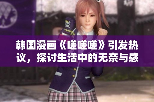 韩国漫画《嗟嗟嗟》引发热议，探讨生活中的无奈与感慨