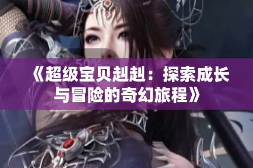 《超级宝贝赳赳：探索成长与冒险的奇幻旅程》