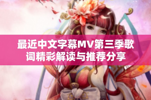 最近中文字幕MV第三季歌词精彩解读与推荐分享