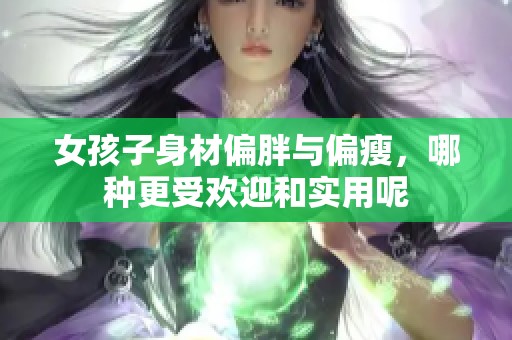 女孩子身材偏胖与偏瘦，哪种更受欢迎和实用呢