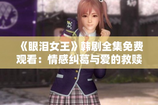 《眼泪女王》韩剧全集免费观看：情感纠葛与爱的救赎之旅