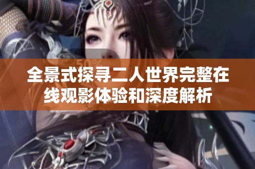 全景式探寻二人世界完整在线观影体验和深度解析
