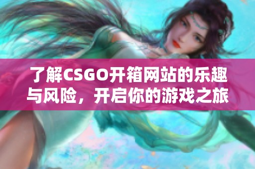 了解CSGO开箱网站的乐趣与风险，开启你的游戏之旅