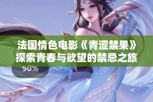 法国情色电影《青涩禁果》探索青春与欲望的禁忌之旅