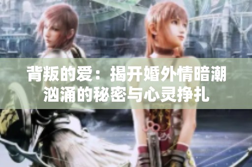 背叛的爱：揭开婚外情暗潮汹涌的秘密与心灵挣扎