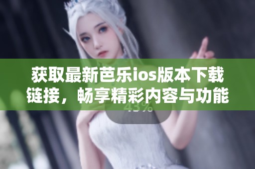 获取最新芭乐ios版本下载链接，畅享精彩内容与功能