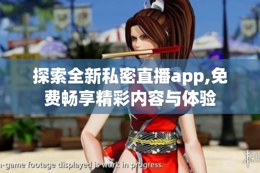探索全新私密直播app,免费畅享精彩内容与体验