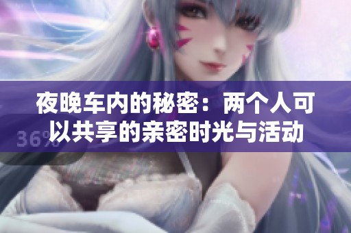 夜晚车内的秘密：两个人可以共享的亲密时光与活动