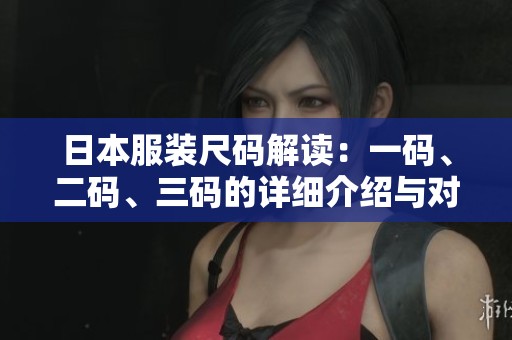 日本服装尺码解读：一码、二码、三码的详细介绍与对比