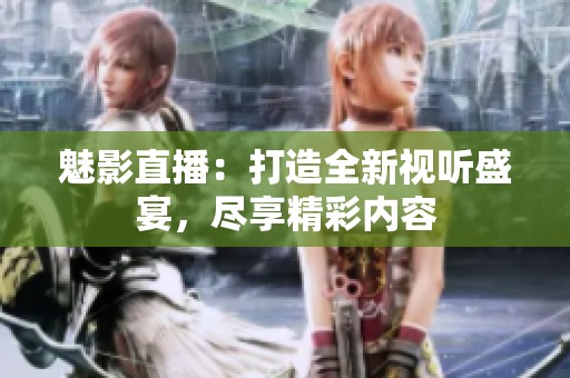 魅影直播：打造全新视听盛宴，尽享精彩内容