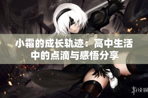 小霜的成长轨迹：高中生活中的点滴与感悟分享