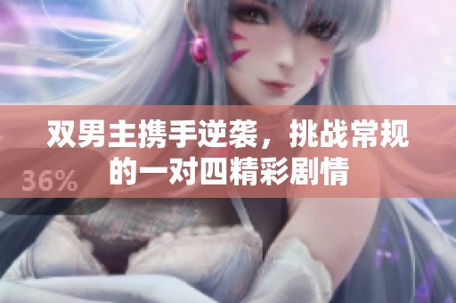 双男主携手逆袭，挑战常规的一对四精彩剧情