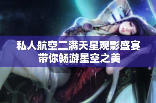 私人航空二满天星观影盛宴 带你畅游星空之美