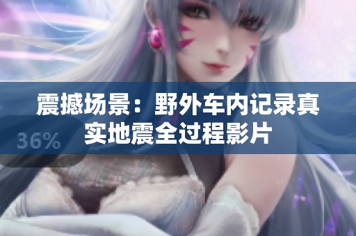 震撼场景：野外车内记录真实地震全过程影片