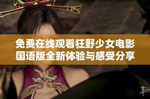 免费在线观看狂野少女电影国语版全新体验与感受分享
