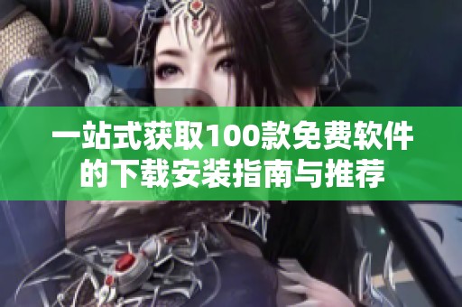 一站式获取100款免费软件的下载安装指南与推荐