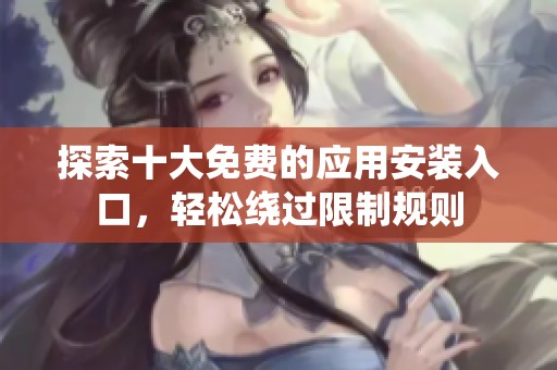 探索十大免费的应用安装入口，轻松绕过限制规则