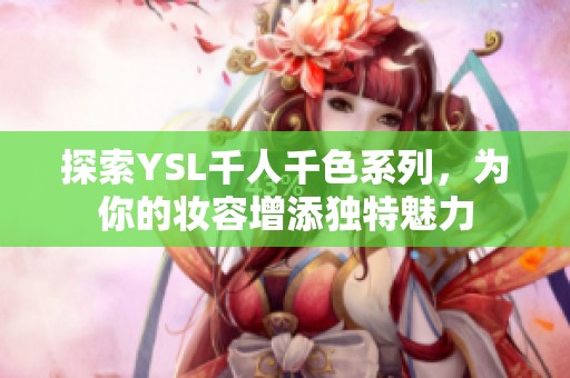 探索YSL千人千色系列，为你的妆容增添独特魅力