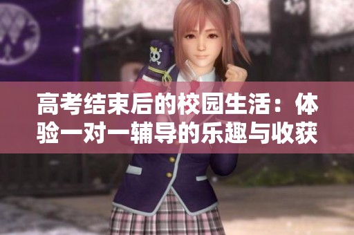 高考结束后的校园生活：体验一对一辅导的乐趣与收获