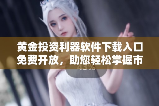 黄金投资利器软件下载入口免费开放，助您轻松掌握市场动态