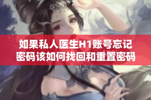 如果私人医生H1账号忘记密码该如何找回和重置密码呢
