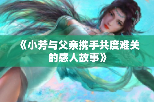 《小芳与父亲携手共度难关的感人故事》