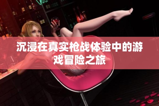 沉浸在真实枪战体验中的游戏冒险之旅