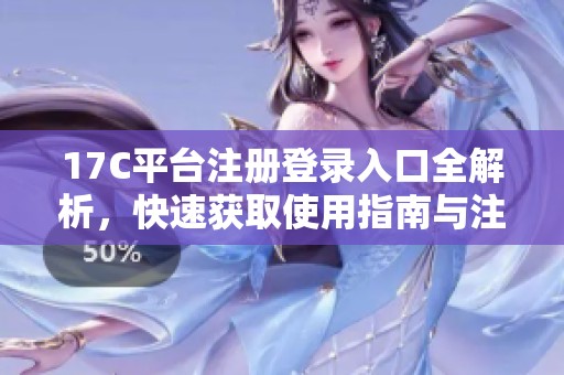17C平台注册登录入口全解析，快速获取使用指南与注意事项