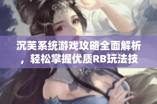 沉芙系统游戏攻略全面解析，轻松掌握优质RB玩法技巧