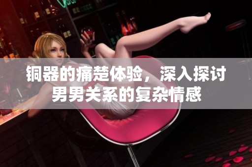 铜器的痛楚体验，深入探讨男男关系的复杂情感