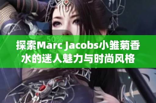 探索Marc Jacobs小雏菊香水的迷人魅力与时尚风格