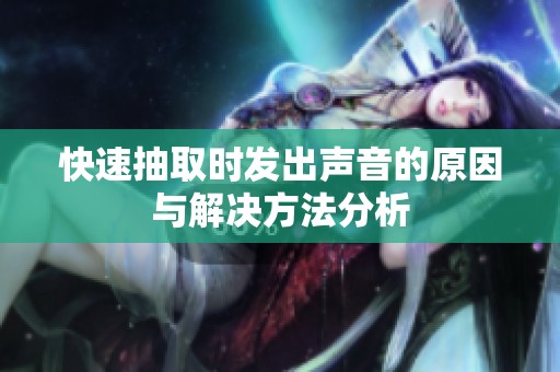 快速抽取时发出声音的原因与解决方法分析