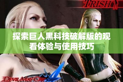探索巨人黑科技破解版的观看体验与使用技巧