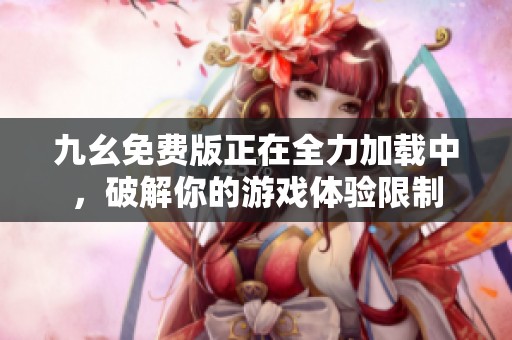九幺免费版正在全力加载中，破解你的游戏体验限制