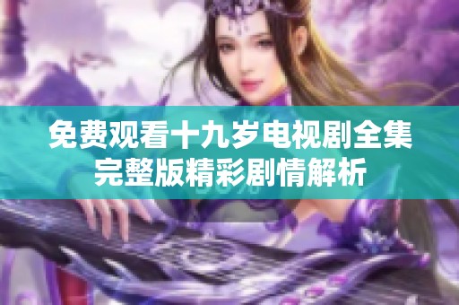 免费观看十九岁电视剧全集完整版精彩剧情解析