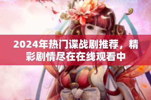2024年热门谍战剧推荐，精彩剧情尽在在线观看中
