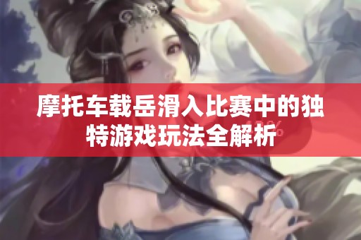 摩托车载岳滑入比赛中的独特游戏玩法全解析