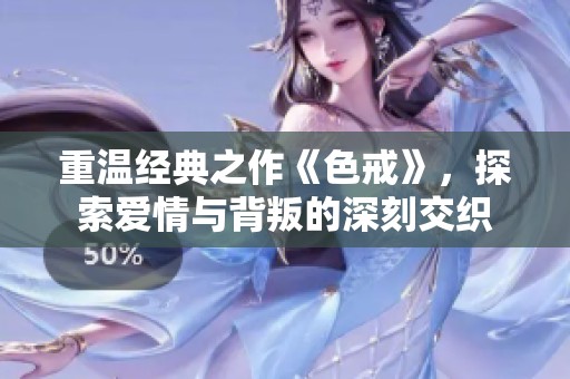 重温经典之作《色戒》，探索爱情与背叛的深刻交织