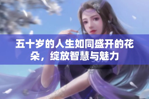 五十岁的人生如同盛开的花朵，绽放智慧与魅力