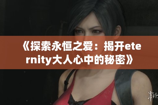 《探索永恒之爱：揭开eternity大人心中的秘密》