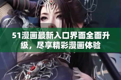 51漫画最新入口界面全面升级，尽享精彩漫画体验