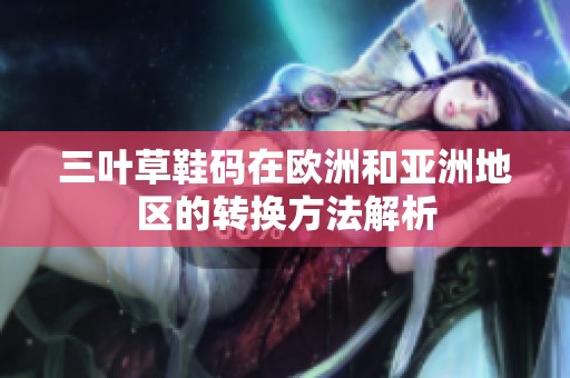 三叶草鞋码在欧洲和亚洲地区的转换方法解析