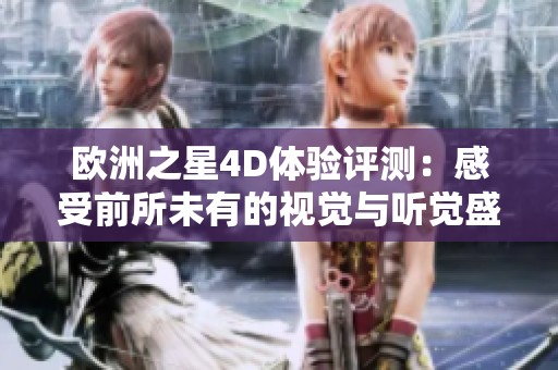欧洲之星4D体验评测：感受前所未有的视觉与听觉盛宴