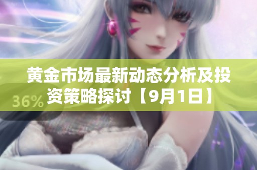 黄金市场最新动态分析及投资策略探讨【9月1日】
