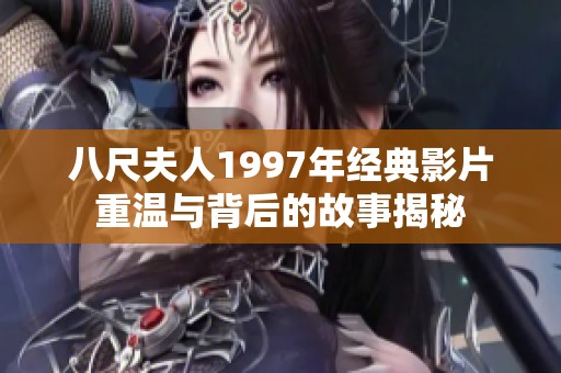 八尺夫人1997年经典影片重温与背后的故事揭秘
