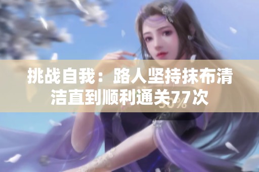挑战自我：路人坚持抹布清洁直到顺利通关77次