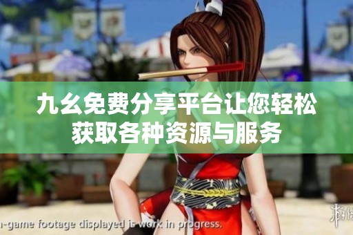 九幺免费分享平台让您轻松获取各种资源与服务