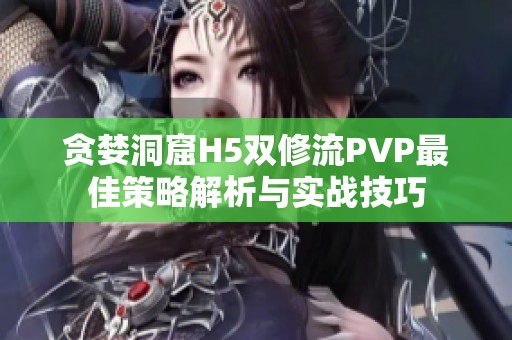 贪婪洞窟H5双修流PVP最佳策略解析与实战技巧