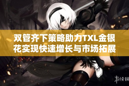 双管齐下策略助力TXL金银花实现快速增长与市场拓展