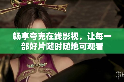 畅享夸克在线影视，让每一部好片随时随地可观看